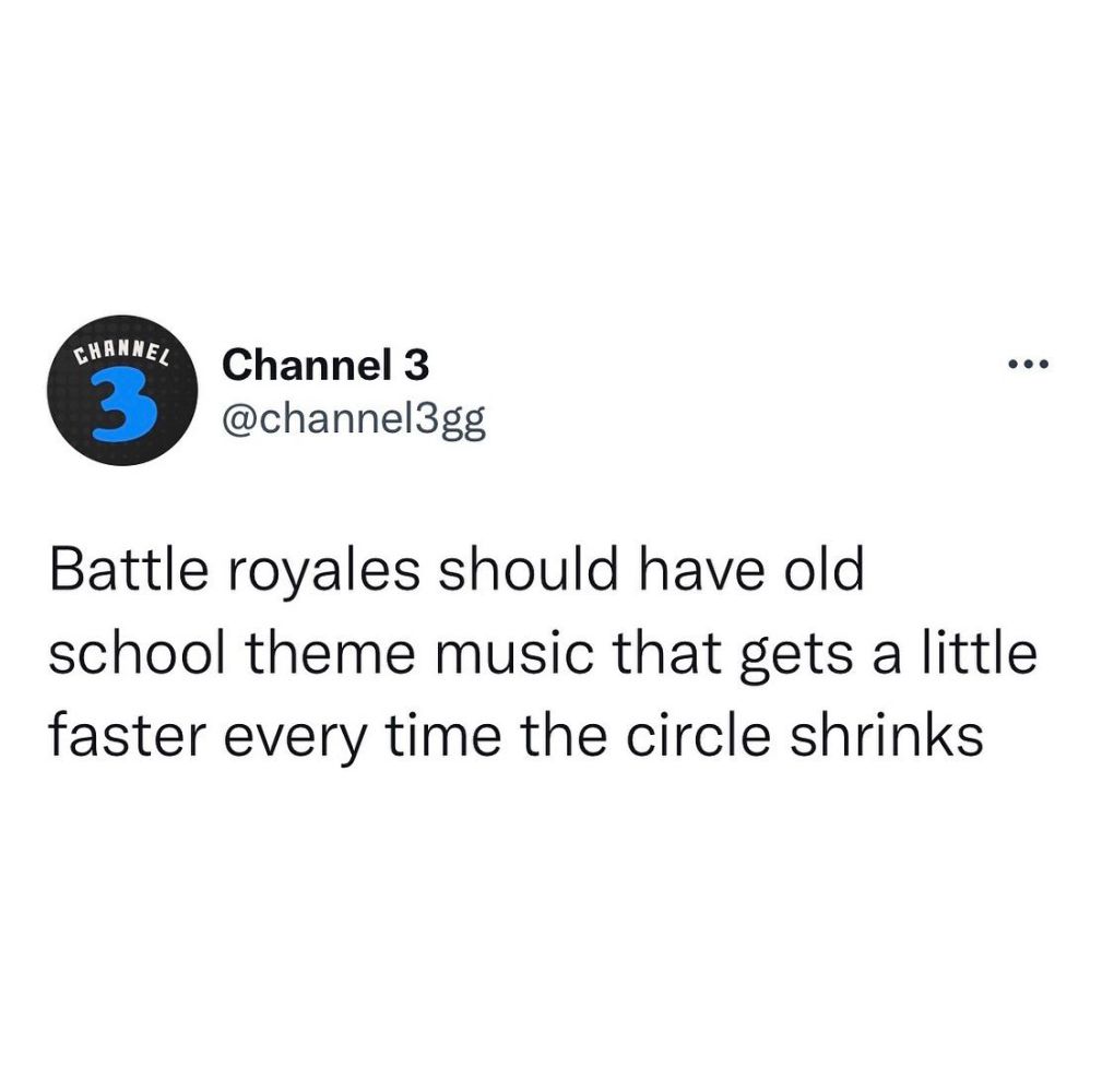 Battle royales should have old school theme music that gets a little faster every time the circle shrinks