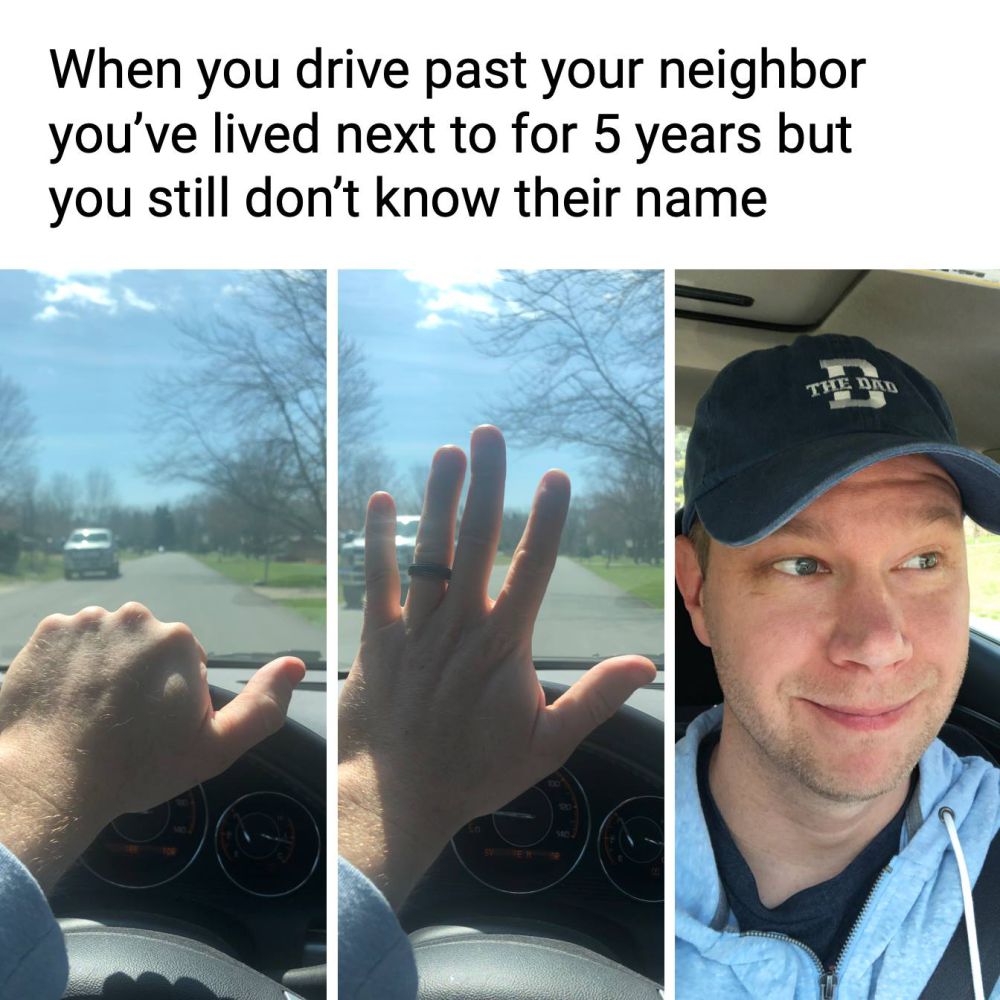 When you drive past your neighbor you've lived next to for 5 years but you still don't know their name
